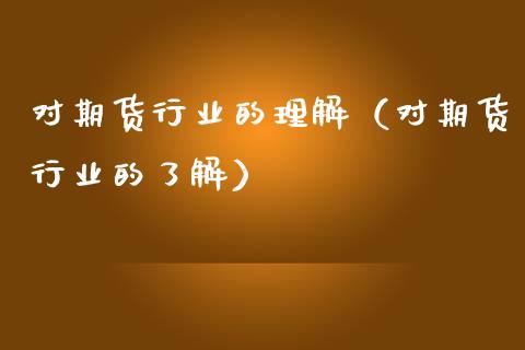 对期货行业的理解（对期货行业的了解）_https://wap.sdxiaoxijinshu.com_财经_第1张