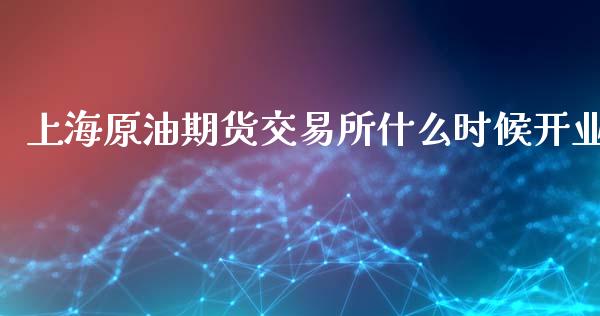 上海原油期货交易所什么时候开业_https://wap.sdxiaoxijinshu.com_金融_第1张