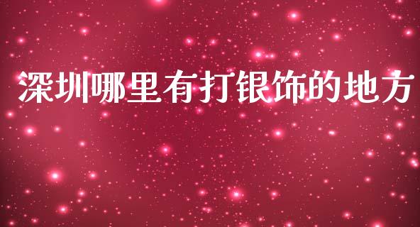 深圳哪里有打银饰的地方_https://wap.sdxiaoxijinshu.com_财经_第1张