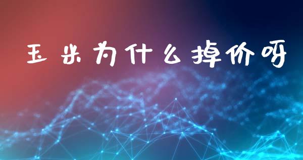 玉米为什么掉价呀_https://wap.sdxiaoxijinshu.com_期货_第1张