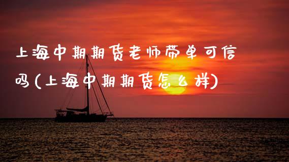 上海中期期货老师带单可信吗(上海中期期货怎么样)_https://wap.sdxiaoxijinshu.com_理财_第1张