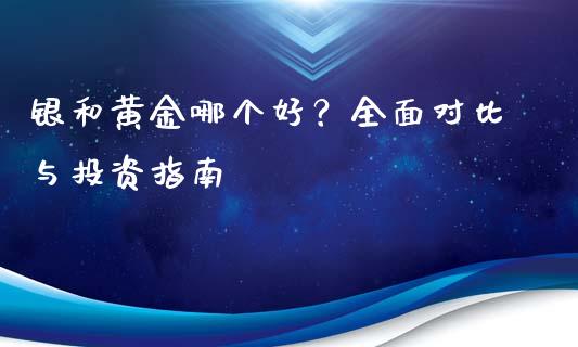 银和黄金哪个好？全面对比与投资指南_https://wap.sdxiaoxijinshu.com_财经_第1张