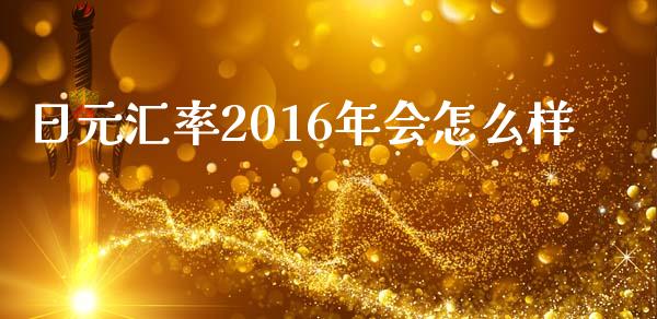日元汇率2016年会怎么样_https://wap.sdxiaoxijinshu.com_财经_第1张
