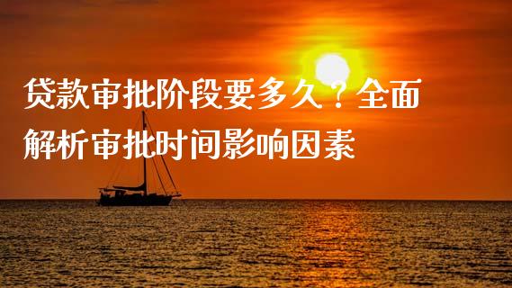 贷款审批阶段要多久？全面解析审批时间影响因素_https://wap.sdxiaoxijinshu.com_财经_第1张