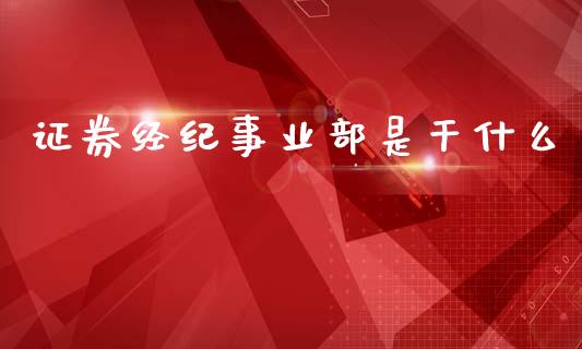 证券经纪事业部是干什么_期货_第1张_金融万问站 证券经纪事业部是干什么_https://wap.sdxiaoxijinshu.com_期货_第1张