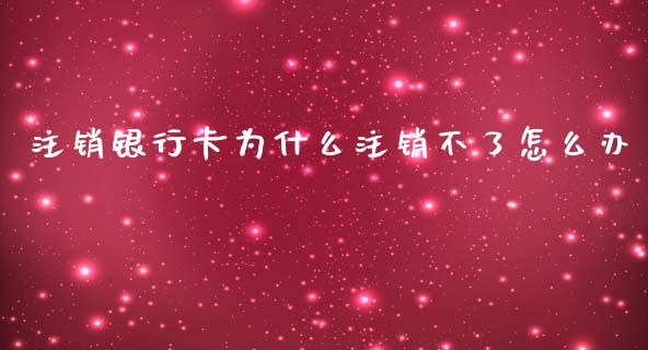 注销银行卡为什么注销不了怎么办_https://wap.sdxiaoxijinshu.com_理财_第1张