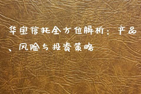 华宝信托全方位解析：产品、风险与投资策略_https://wap.sdxiaoxijinshu.com_金融_第1张
