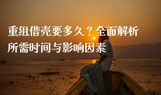 重组借壳要多久？全面解析所需时间与影响因素_https://wap.sdxiaoxijinshu.com_财经_第1张