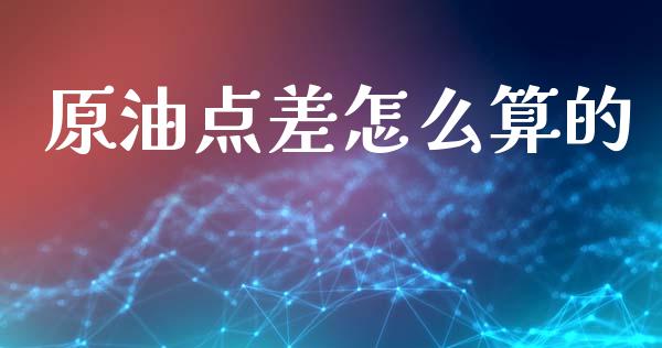 原油点差怎么算的_https://wap.sdxiaoxijinshu.com_金融_第1张