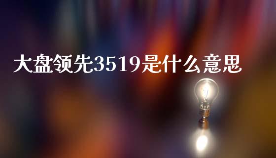 大盘领先3519是什么意思_https://wap.sdxiaoxijinshu.com_理财_第1张