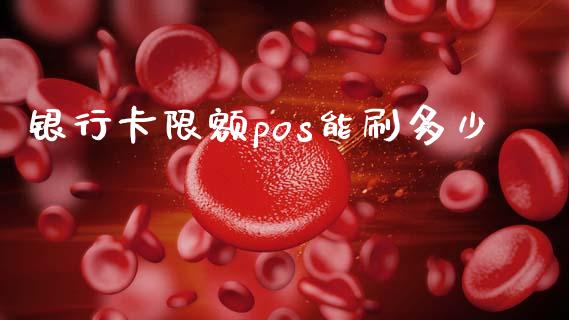 银行卡限额pos能刷多少_https://wap.sdxiaoxijinshu.com_期货_第1张