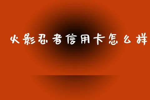 火影忍者信用卡怎么样_https://wap.sdxiaoxijinshu.com_财经_第1张