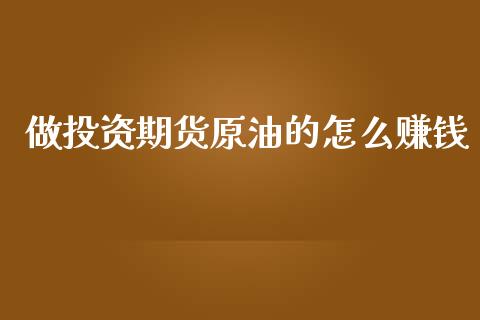 做投资期货原油的怎么赚钱_https://wap.sdxiaoxijinshu.com_期货_第1张