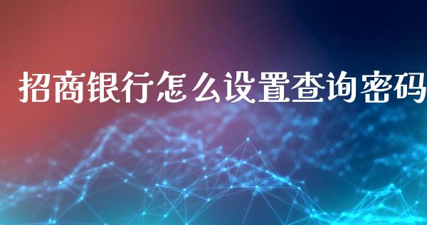 招商银行怎么设置查询密码_https://wap.sdxiaoxijinshu.com_金融_第1张