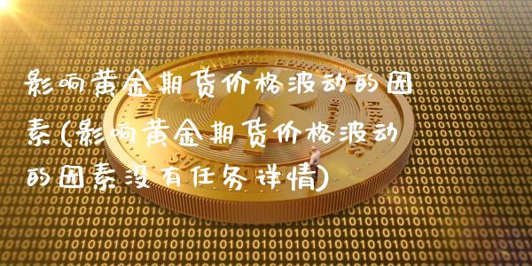 影响黄金期货价格波动的因素(影响黄金期货价格波动的因素没有任务详情)_https://wap.sdxiaoxijinshu.com_财经_第1张