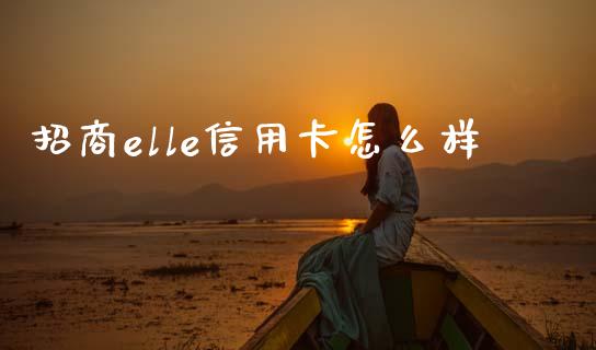招商elle信用卡怎么样_https://wap.sdxiaoxijinshu.com_金融_第1张