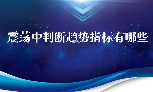 震荡中判断趋势指标有哪些_https://wap.sdxiaoxijinshu.com_财经_第1张