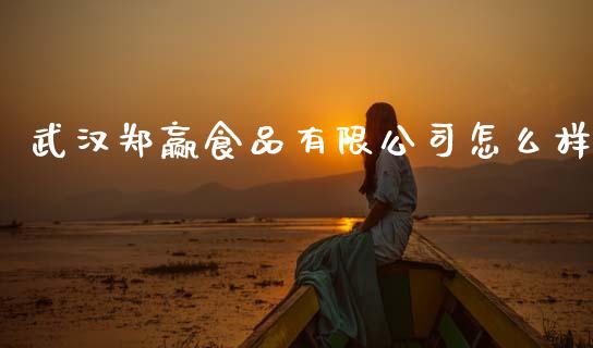 武汉郑赢食品有限公司怎么样_https://wap.sdxiaoxijinshu.com_财经_第1张
