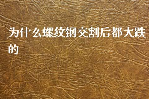 为什么螺纹钢交割后都大跌的_https://wap.sdxiaoxijinshu.com_财经_第1张