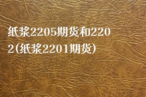 纸浆2205期货和2202(纸浆2201期货)_https://wap.sdxiaoxijinshu.com_理财_第1张