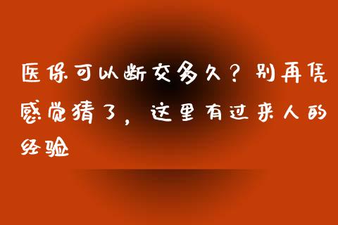 医保可以断交多久？别再凭感觉猜了，这里有过来人的经验_https://wap.sdxiaoxijinshu.com_理财_第1张