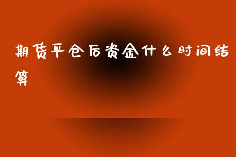 期货平仓后资金什么时间结算_https://wap.sdxiaoxijinshu.com_期货_第1张