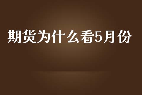 期货为什么看5月份_https://wap.sdxiaoxijinshu.com_期货_第1张