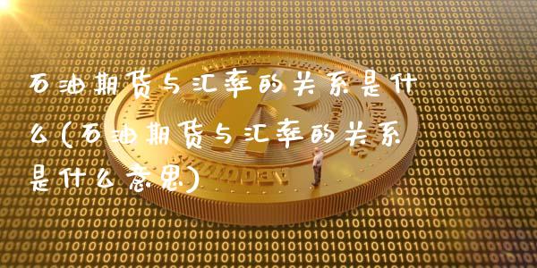 石油期货与汇率的关系是什么(石油期货与汇率的关系是什么意思)_https://wap.sdxiaoxijinshu.com_期货_第1张