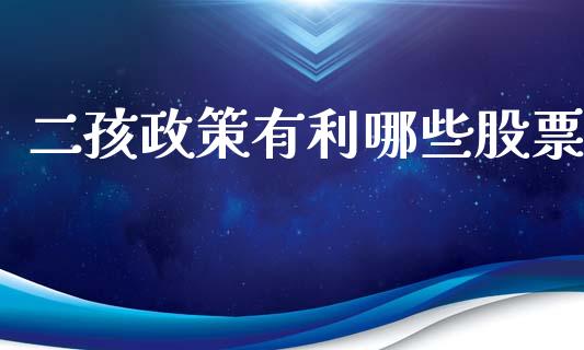 二孩政策有利哪些股票_https://wap.sdxiaoxijinshu.com_理财_第1张
