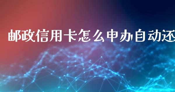邮政信用卡怎么申办自动还_https://wap.sdxiaoxijinshu.com_理财_第1张