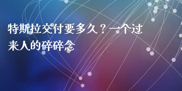 特斯拉交付要多久？一个过来人的碎碎念_https://wap.sdxiaoxijinshu.com_财经_第1张