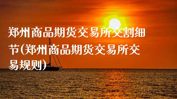 郑州商品期货交易所交割细节(郑州商品期货交易所交易规则)_https://wap.sdxiaoxijinshu.com_理财_第1张