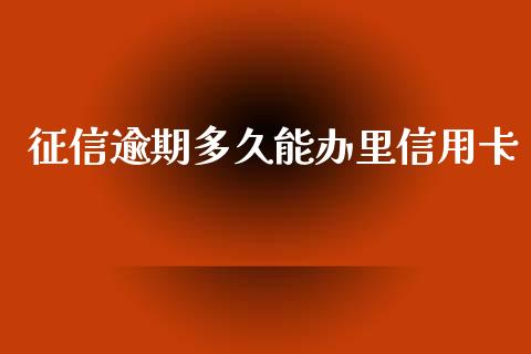 征信逾期多久能办里信用卡_https://wap.sdxiaoxijinshu.com_理财_第1张