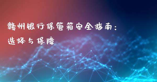 赣州银行保管箱安全指南：选择与保障_https://wap.sdxiaoxijinshu.com_财经_第1张