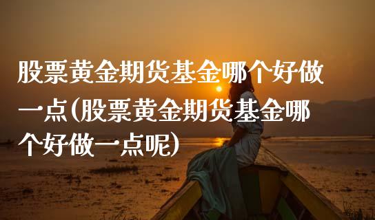 股票黄金期货基金哪个好做一点(股票黄金期货基金哪个好做一点呢)_https://wap.sdxiaoxijinshu.com_金融_第1张