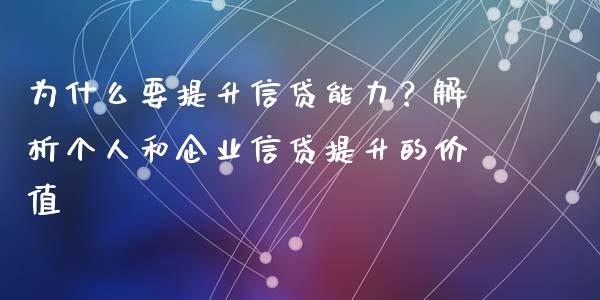 为什么要提升信贷能力？解析个人和企业信贷提升的价值_https://wap.sdxiaoxijinshu.com_期货_第1张