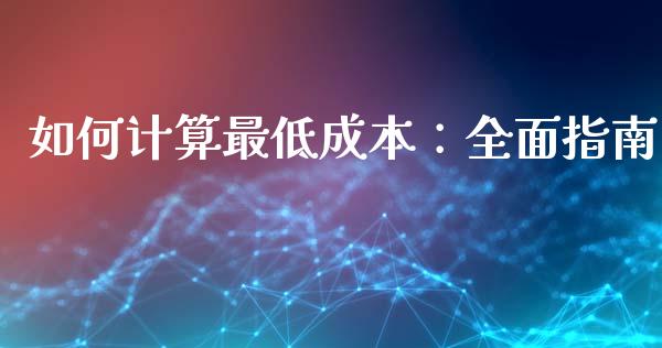 如何计算最低成本：全面指南_https://wap.sdxiaoxijinshu.com_财经_第1张