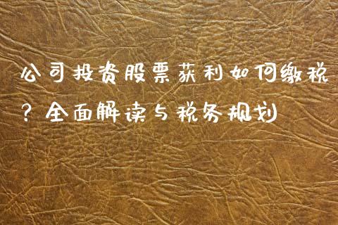 公司投资股票获利如何缴税？全面解读与税务规划_https://wap.sdxiaoxijinshu.com_理财_第1张