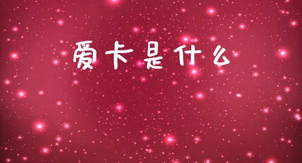 爱卡是什么_https://wap.sdxiaoxijinshu.com_理财_第1张