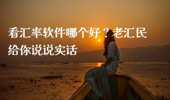 看汇率软件哪个好？老汇民给你说说实话_https://wap.sdxiaoxijinshu.com_财经_第1张