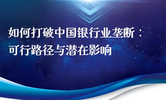 如何打破中国银行业垄断：可行路径与潜在影响_https://wap.sdxiaoxijinshu.com_理财_第1张