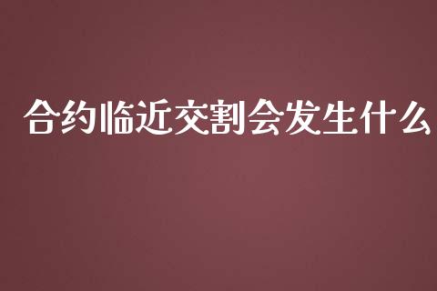 合约临近交割会发生什么_https://wap.sdxiaoxijinshu.com_期货_第1张