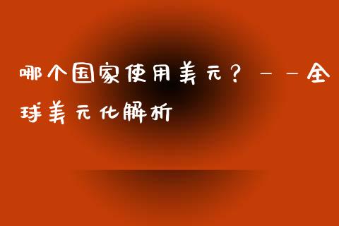 哪个国家使用美元？——全球美元化解析_https://wap.sdxiaoxijinshu.com_金融_第1张