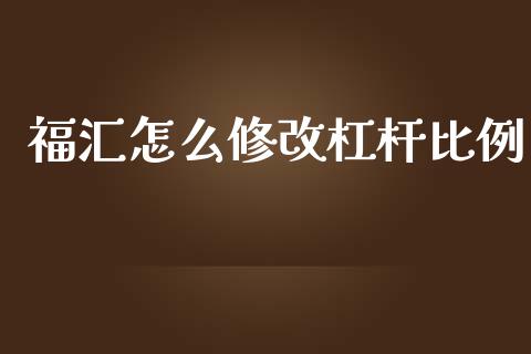 福汇怎么修改杠杆比例_https://wap.sdxiaoxijinshu.com_财经_第1张