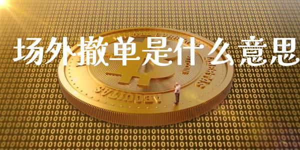 场外撤单是什么意思_https://wap.sdxiaoxijinshu.com_期货_第1张