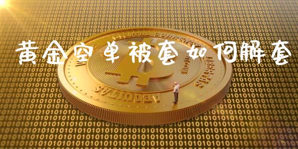 黄金空单被套如何解套_https://wap.sdxiaoxijinshu.com_财经_第1张