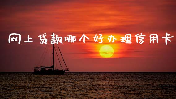 网上贷款哪个好办理信用卡_https://wap.sdxiaoxijinshu.com_理财_第1张