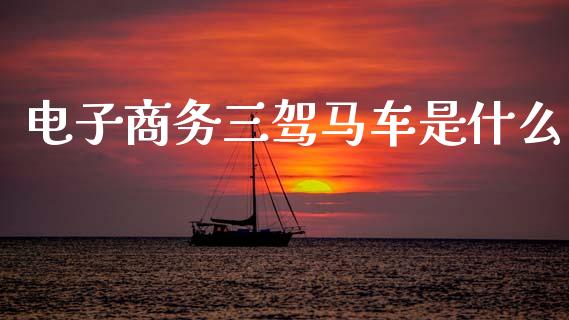 电子商务三驾马车是什么_https://wap.sdxiaoxijinshu.com_财经_第1张