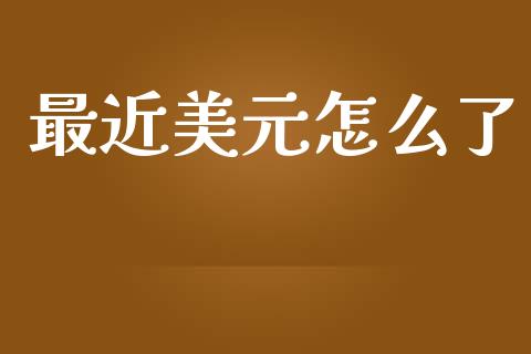最近美元怎么了_https://wap.sdxiaoxijinshu.com_财经_第1张