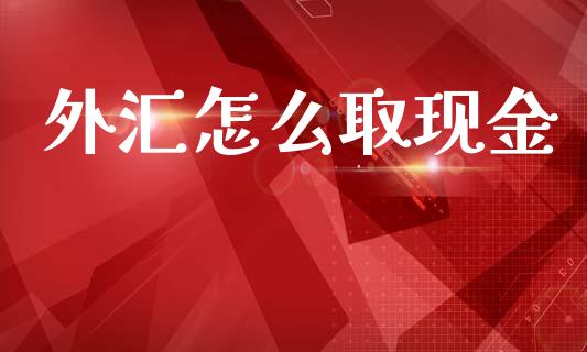 外汇怎么取现金_https://wap.sdxiaoxijinshu.com_期货_第1张